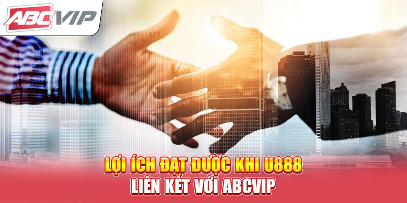 loi-ich-dat-duoc-khi-u888-lien-ket-voi-abcvip