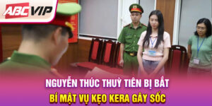 nguyen-thuc-thuy-tien-bi-bat-bi-mat-vu-keo-kera-gay-soc