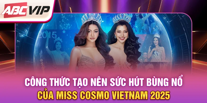 cong-thuc-tao-nen-suc-hut-bung-no-cua-miss-cosmo-vietnam-2025