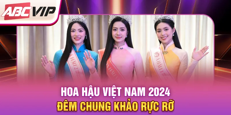 hoa-hau-viet-nam-2024-dem-chung-khao-ruc-ro