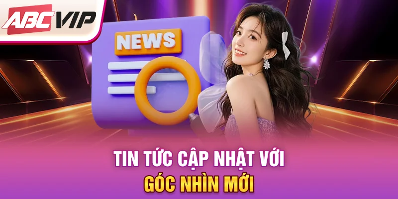 tin-tuc-cap-nhat-voi-goc-nhin-moi